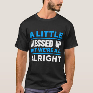 A Little Messed Up But We're All Alright T-Shirt