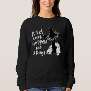 A Lot Can Happen In 3 Days Jesus Christian Cross E Sweatshirt