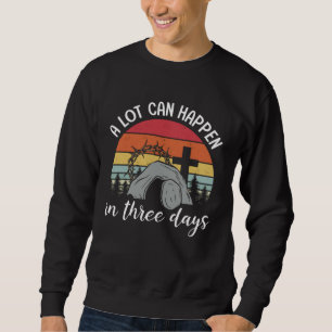 A Lot Can Happen In Three Days Happy Easter Day Vi Sweatshirt