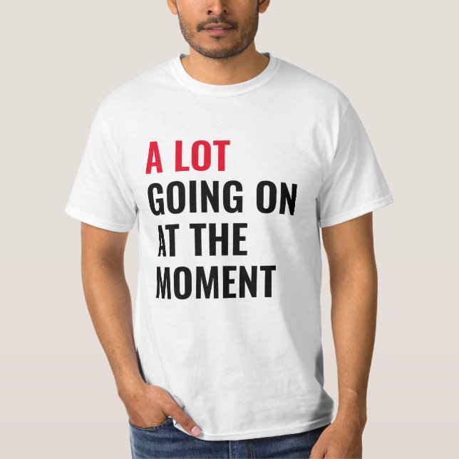 A Lot Going On at The Moment Funny Saying Concert  T-Shirt (Front)