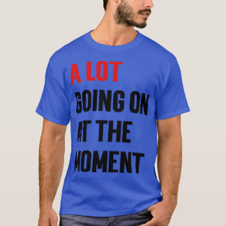 A Lot Going On At The Moment Hoodie T-Shirt