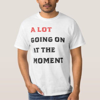 A Lot Going On At The Moment shiry T-Shirt