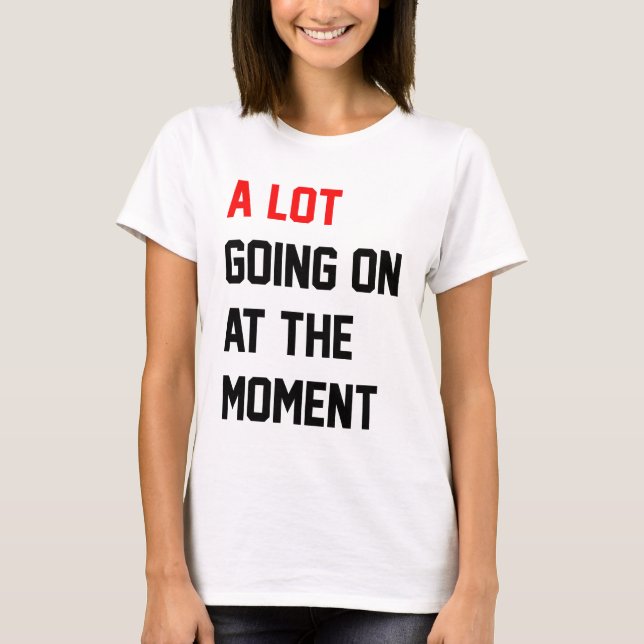 A Lot Going On at The Moment T-Shirt (Front)