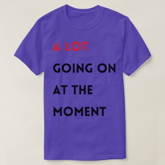 A Lot Going on at the moment T-Shirt (Design Front)