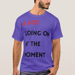 A Lot Going on at the moment T-Shirt