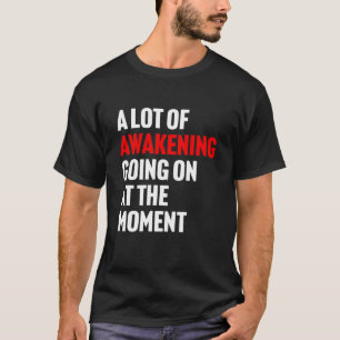 A Lot of Awakening Going On at The Moment Design T-Shirt