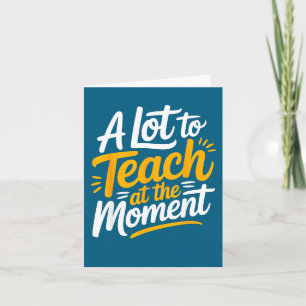 A Lot To Teach At The Moment Teacher _ Funny Teach Card