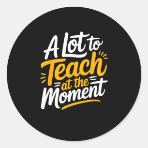A Lot To Teach At The Moment Teacher _ Funny Teach Classic Round Sticker