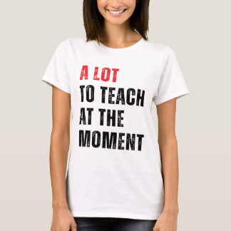 A Lot To Teach At The Moment Teacher Teaching Tee