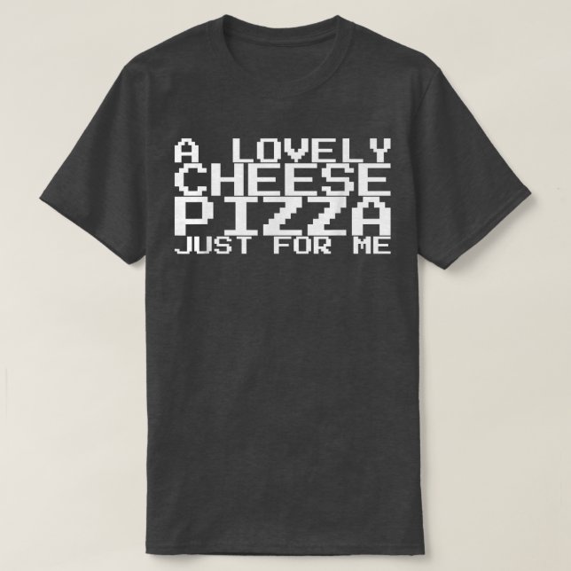 A Lovely Cheese Pizza Just For Me 11 T-Shirt (Design Front)