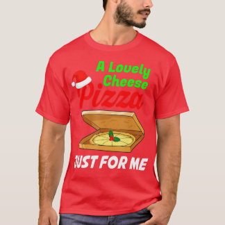 A Lovely Cheese Pizza Just For Me Funny Christmas  T-Shirt