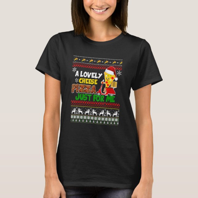 A Lovely Cheese Pizza Just For Me  Ugly Christmas T-Shirt (Front)