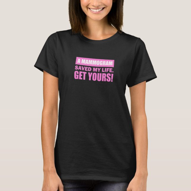 A Mammogram Saved My Life Get Yours! T-Shirt (Front)