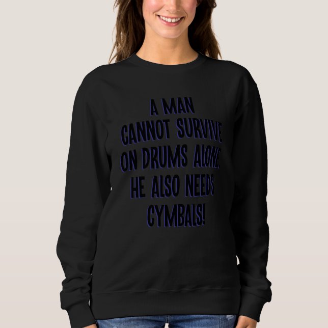 A Man Cannot Survive On Drums Alone He Also Needs  Sweatshirt (Front)