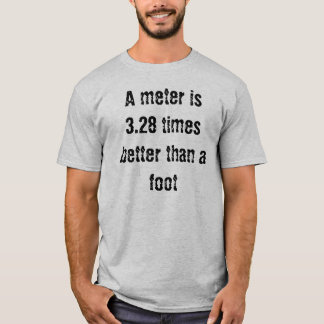 A metre is 3.28 times better than a foot T-Shirt