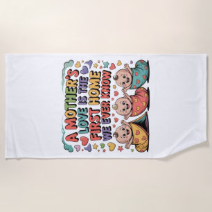 A Mother's Love Is The First Home We Ever Know Beach Towel