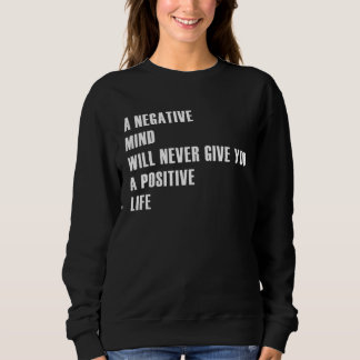 A Negative Mind Will Never Give You A Positive Lif Sweatshirt