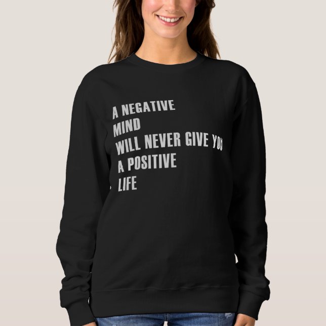 A Negative Mind Will Never Give You A Positive Lif Sweatshirt (Front)