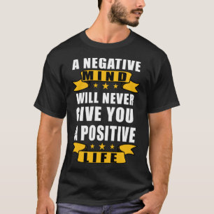 A Negative Mind Will Never Give You A Positive Lif T-Shirt