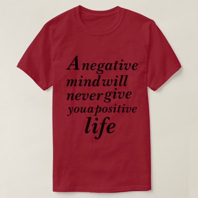 A Negative mind will never give you a positive   T-Shirt (Design Front)