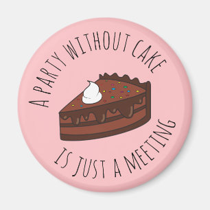A party without cake is just a meeting magnet