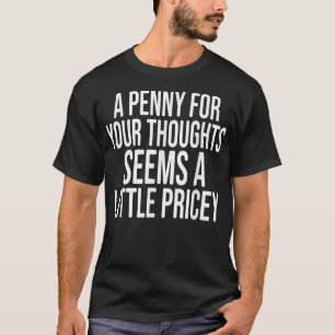 A PENNY FOR YOUR THOUGHTS Sarcastic Joke Funny T-Shirt