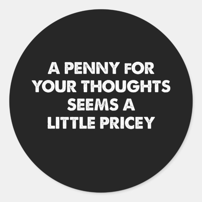 A Penny For Your Thoughts Seems A Little Pricey Classic Round Sticker (Front)