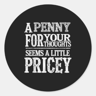 A Penny For Your Thoughts Seems A Little Pricey Fu Classic Round Sticker
