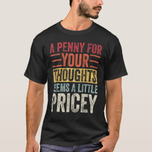 A Penny For Your Thoughts Seems A Little Pricey Fu T-Shirt