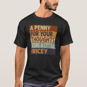 A Penny For Your Thoughts Seems A Little Pricey Qu T-Shirt