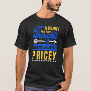 A Penny For Your Thoughts Seems A Little Pricey S T-Shirt