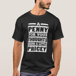 A Penny For Your Thoughts Seems A Little Pricey S T-Shirt