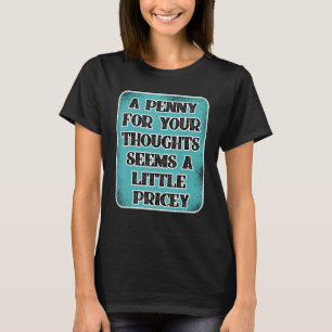 A Penny For Your Thoughts Seems A Little Pricey T-Shirt