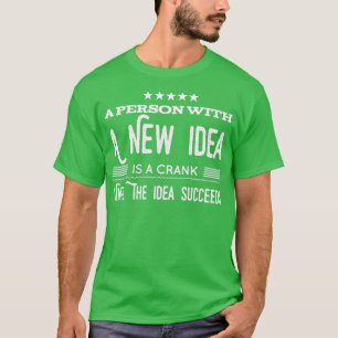 A Person With A New Idea Is A Crank Until The Idea T-Shirt