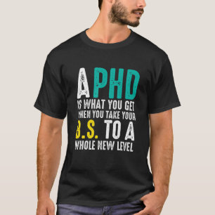 A Ph.D Is What You Get When You Take Your BS T-Shirt