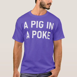 A Pig In A Poke, Funny, Jokes, Sarcastic  T-Shirt