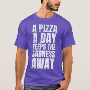 A Pizza A Day Keeps The Sadness Away Fast Food Lov T-Shirt