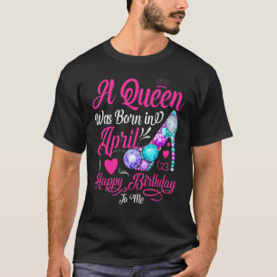 A Queen Is Born In April, Happy Birthday To Me T-Shirt