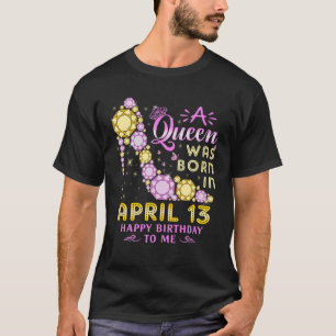 A Queen Was Born In April 13Th Happy Birthday To M T-Shirt
