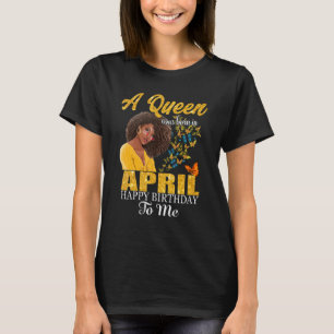 A Queen Was Born In April Happy Birthday To Me Bla T-Shirt