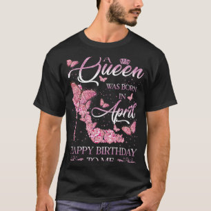 A Queen Was Born In April Happy Birthday To Me Hig T-Shirt