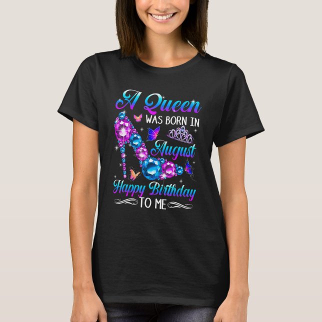 A Queen Was Born In August Happy Birthday To Me Hi T-Shirt (Front)