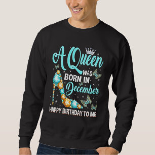 A Queen Was Born In December Happy Birthday To Me Sweatshirt