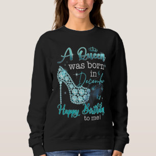 A Queen Was Born In December Happy Birthday To Me Sweatshirt