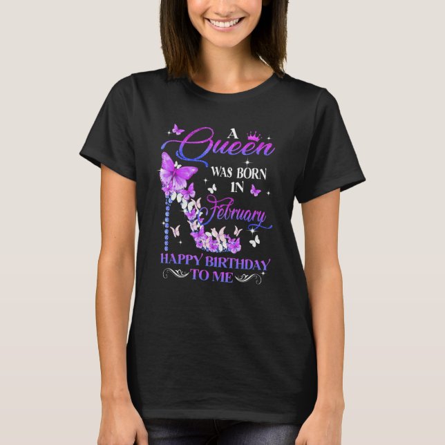 A Queen Was Born In February Happy Birthday To Me  T-Shirt (Front)