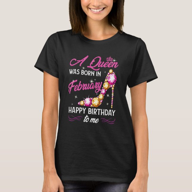A Queen Was Born In February Happy Birthday To Me  T-Shirt (Front)