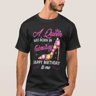 A Queen Was Born In February Happy Birthday To Me  T-Shirt