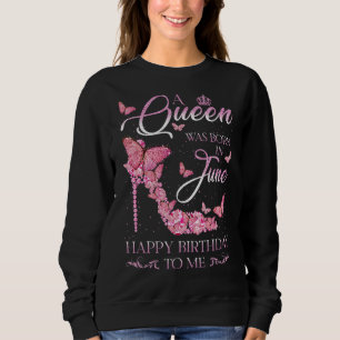 A Queen Was Born In June Happy Birthday To Me High Sweatshirt