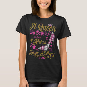 A Queen Was Born in March Happy Birthday To Me hig T-Shirt