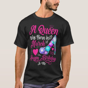 A Queen Was Born In March Happy Birthday To Me Sho T-Shirt